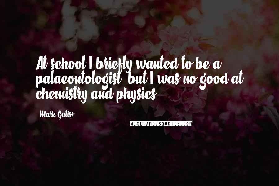 Mark Gatiss Quotes: At school I briefly wanted to be a palaeontologist, but I was no good at chemistry and physics.