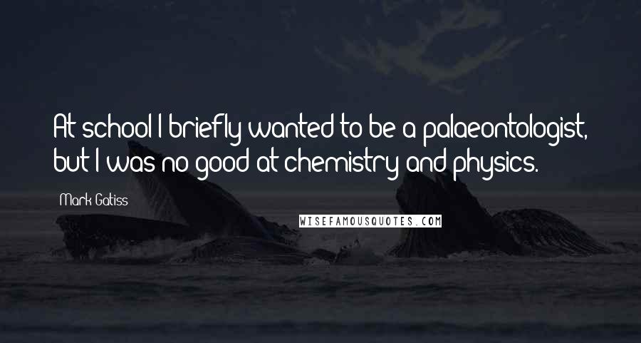 Mark Gatiss Quotes: At school I briefly wanted to be a palaeontologist, but I was no good at chemistry and physics.