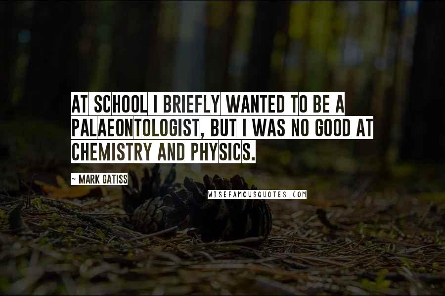 Mark Gatiss Quotes: At school I briefly wanted to be a palaeontologist, but I was no good at chemistry and physics.