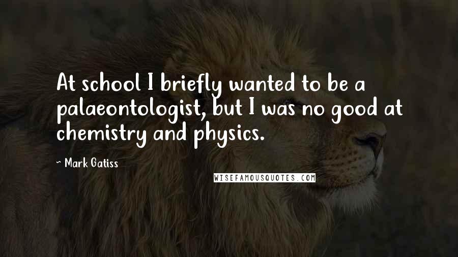 Mark Gatiss Quotes: At school I briefly wanted to be a palaeontologist, but I was no good at chemistry and physics.