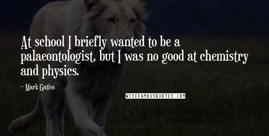Mark Gatiss Quotes: At school I briefly wanted to be a palaeontologist, but I was no good at chemistry and physics.