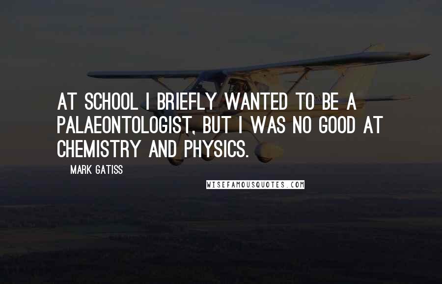 Mark Gatiss Quotes: At school I briefly wanted to be a palaeontologist, but I was no good at chemistry and physics.