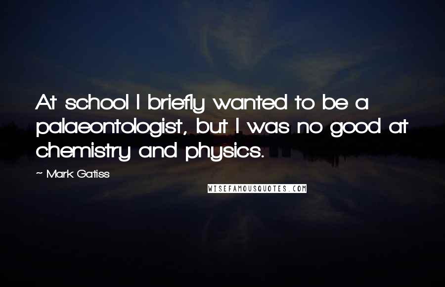 Mark Gatiss Quotes: At school I briefly wanted to be a palaeontologist, but I was no good at chemistry and physics.