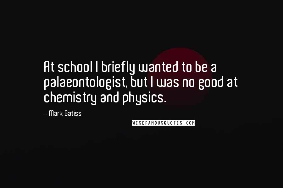 Mark Gatiss Quotes: At school I briefly wanted to be a palaeontologist, but I was no good at chemistry and physics.