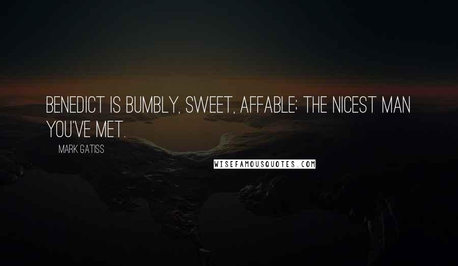 Mark Gatiss Quotes: Benedict is bumbly, sweet, affable; the nicest man you've met.