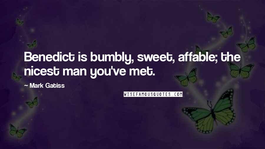 Mark Gatiss Quotes: Benedict is bumbly, sweet, affable; the nicest man you've met.