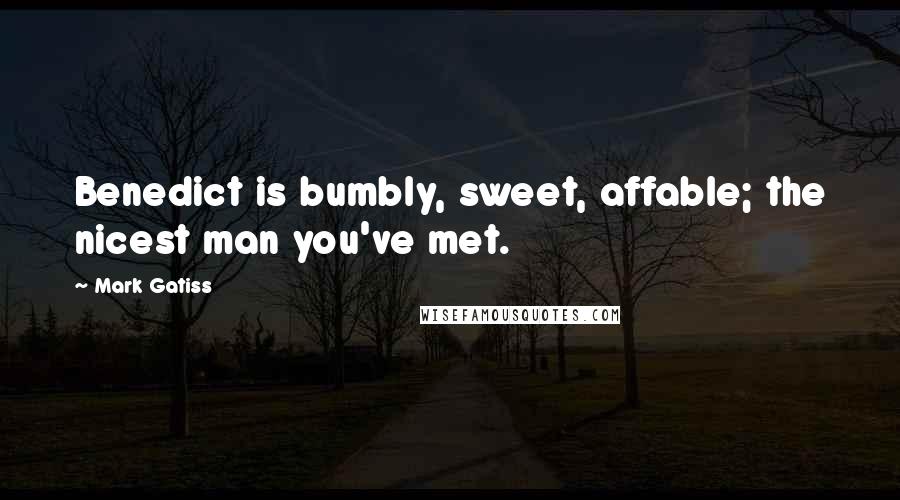 Mark Gatiss Quotes: Benedict is bumbly, sweet, affable; the nicest man you've met.