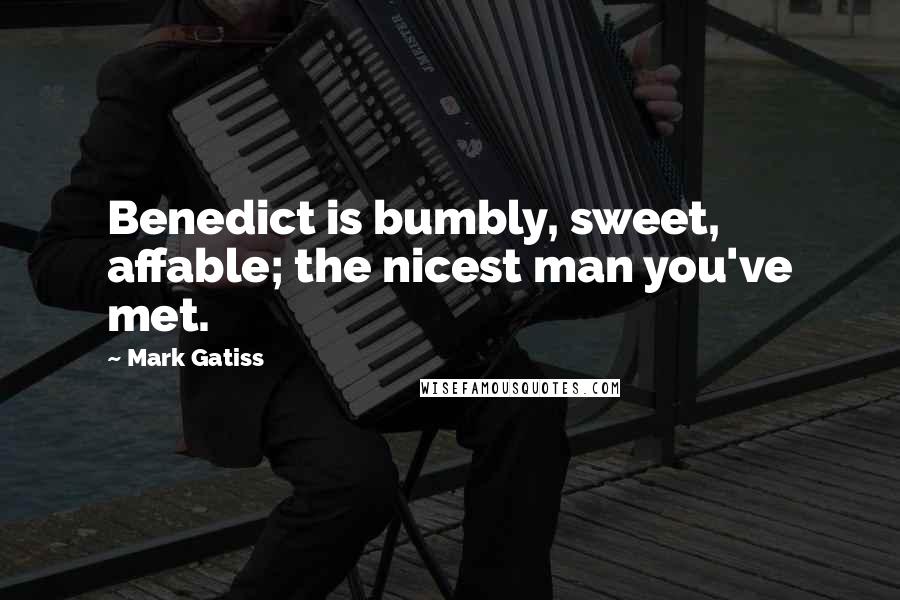 Mark Gatiss Quotes: Benedict is bumbly, sweet, affable; the nicest man you've met.
