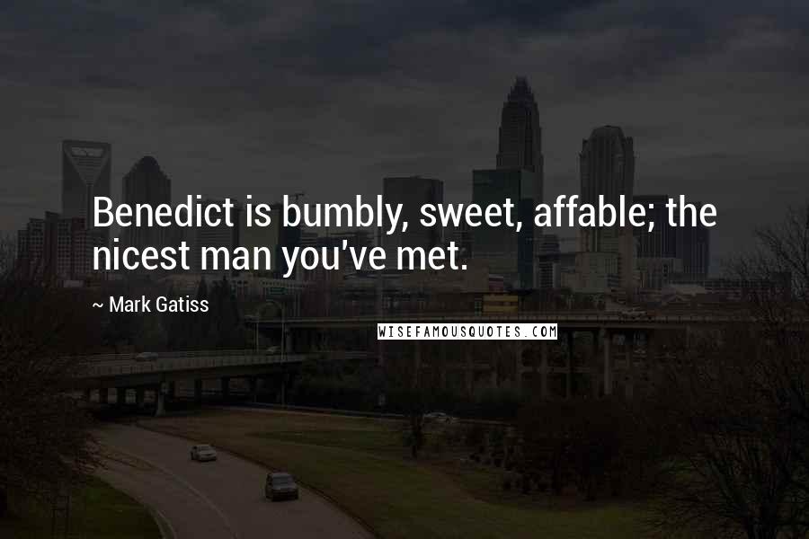 Mark Gatiss Quotes: Benedict is bumbly, sweet, affable; the nicest man you've met.