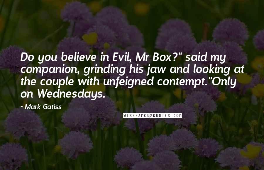 Mark Gatiss Quotes: Do you believe in Evil, Mr Box?" said my companion, grinding his jaw and looking at the couple with unfeigned contempt."Only on Wednesdays.