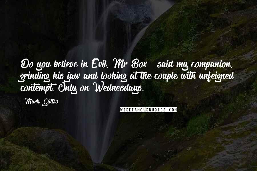 Mark Gatiss Quotes: Do you believe in Evil, Mr Box?" said my companion, grinding his jaw and looking at the couple with unfeigned contempt."Only on Wednesdays.