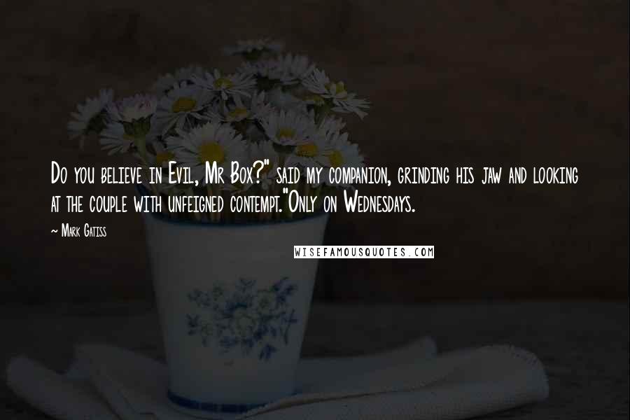 Mark Gatiss Quotes: Do you believe in Evil, Mr Box?" said my companion, grinding his jaw and looking at the couple with unfeigned contempt."Only on Wednesdays.