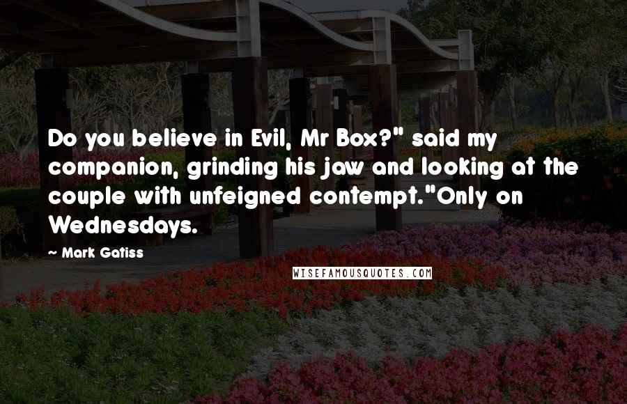 Mark Gatiss Quotes: Do you believe in Evil, Mr Box?" said my companion, grinding his jaw and looking at the couple with unfeigned contempt."Only on Wednesdays.