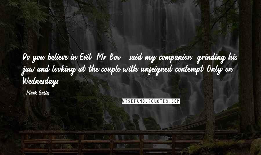 Mark Gatiss Quotes: Do you believe in Evil, Mr Box?" said my companion, grinding his jaw and looking at the couple with unfeigned contempt."Only on Wednesdays.