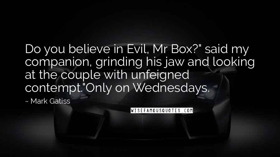 Mark Gatiss Quotes: Do you believe in Evil, Mr Box?" said my companion, grinding his jaw and looking at the couple with unfeigned contempt."Only on Wednesdays.