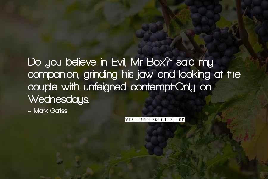 Mark Gatiss Quotes: Do you believe in Evil, Mr Box?" said my companion, grinding his jaw and looking at the couple with unfeigned contempt."Only on Wednesdays.