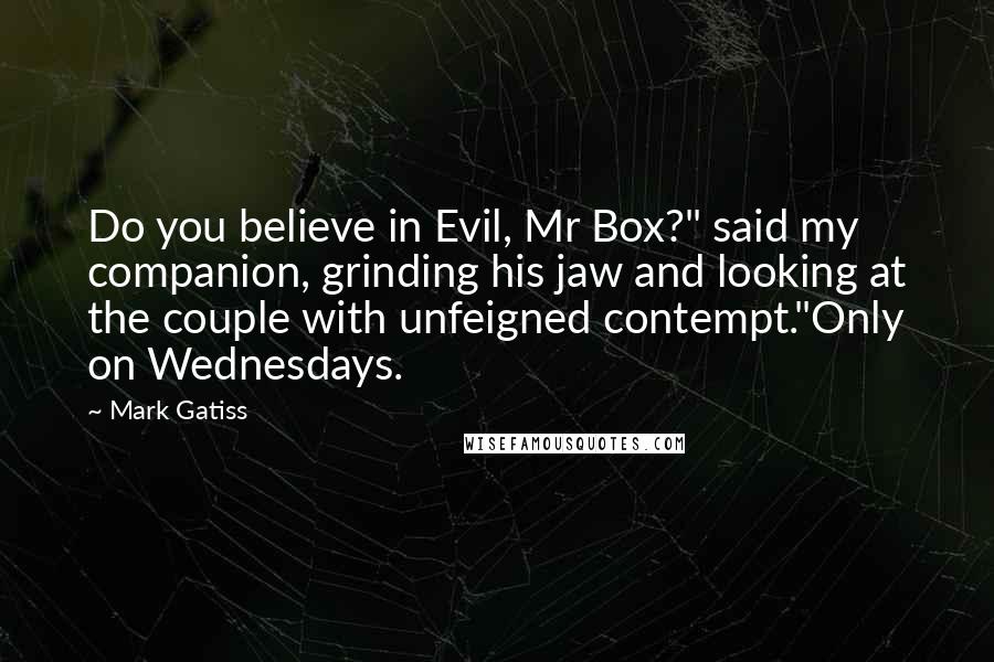 Mark Gatiss Quotes: Do you believe in Evil, Mr Box?" said my companion, grinding his jaw and looking at the couple with unfeigned contempt."Only on Wednesdays.