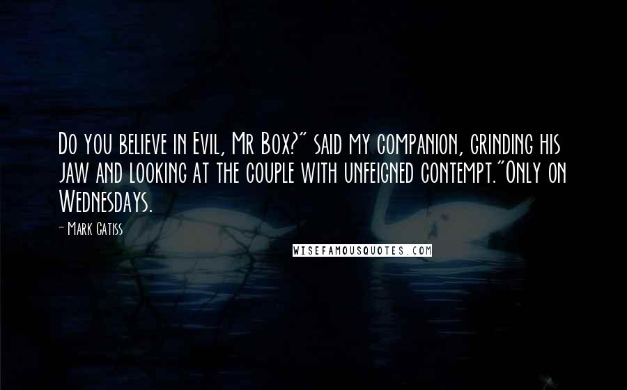 Mark Gatiss Quotes: Do you believe in Evil, Mr Box?" said my companion, grinding his jaw and looking at the couple with unfeigned contempt."Only on Wednesdays.