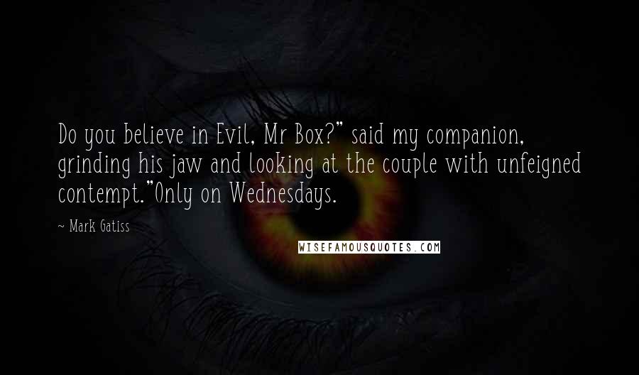 Mark Gatiss Quotes: Do you believe in Evil, Mr Box?" said my companion, grinding his jaw and looking at the couple with unfeigned contempt."Only on Wednesdays.