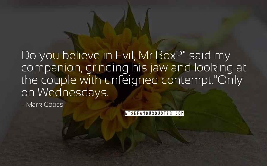 Mark Gatiss Quotes: Do you believe in Evil, Mr Box?" said my companion, grinding his jaw and looking at the couple with unfeigned contempt."Only on Wednesdays.