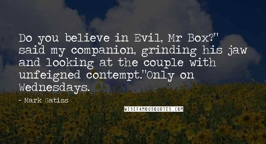 Mark Gatiss Quotes: Do you believe in Evil, Mr Box?" said my companion, grinding his jaw and looking at the couple with unfeigned contempt."Only on Wednesdays.