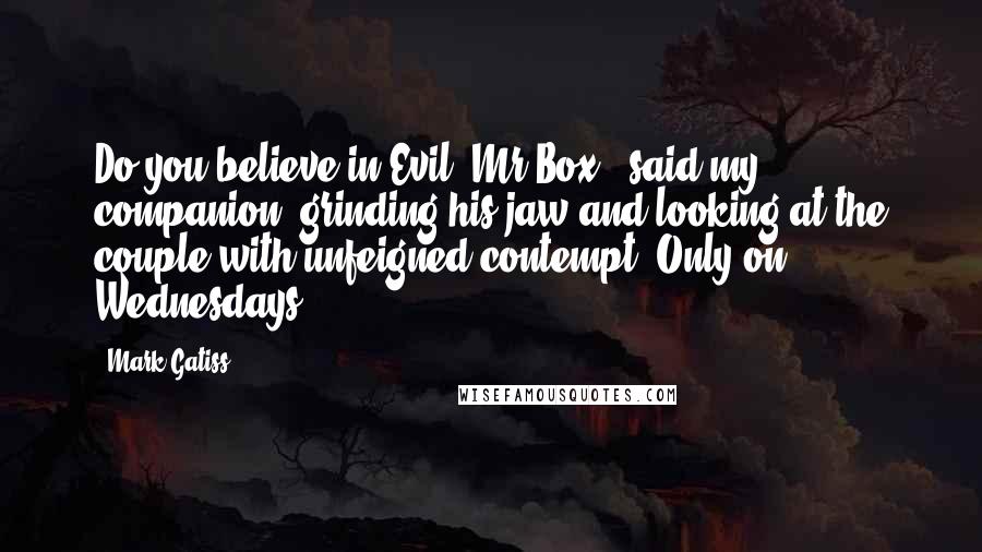 Mark Gatiss Quotes: Do you believe in Evil, Mr Box?" said my companion, grinding his jaw and looking at the couple with unfeigned contempt."Only on Wednesdays.