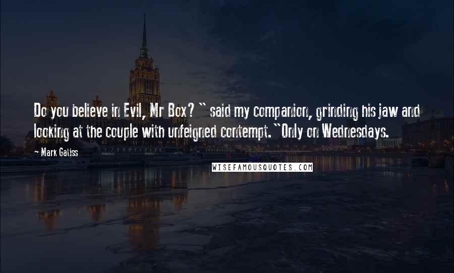 Mark Gatiss Quotes: Do you believe in Evil, Mr Box?" said my companion, grinding his jaw and looking at the couple with unfeigned contempt."Only on Wednesdays.