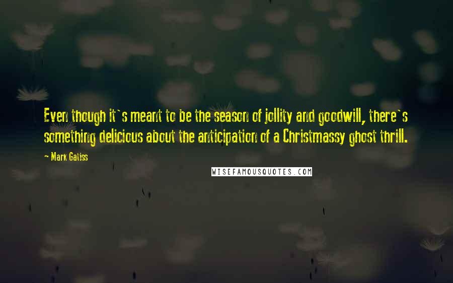 Mark Gatiss Quotes: Even though it's meant to be the season of jollity and goodwill, there's something delicious about the anticipation of a Christmassy ghost thrill.
