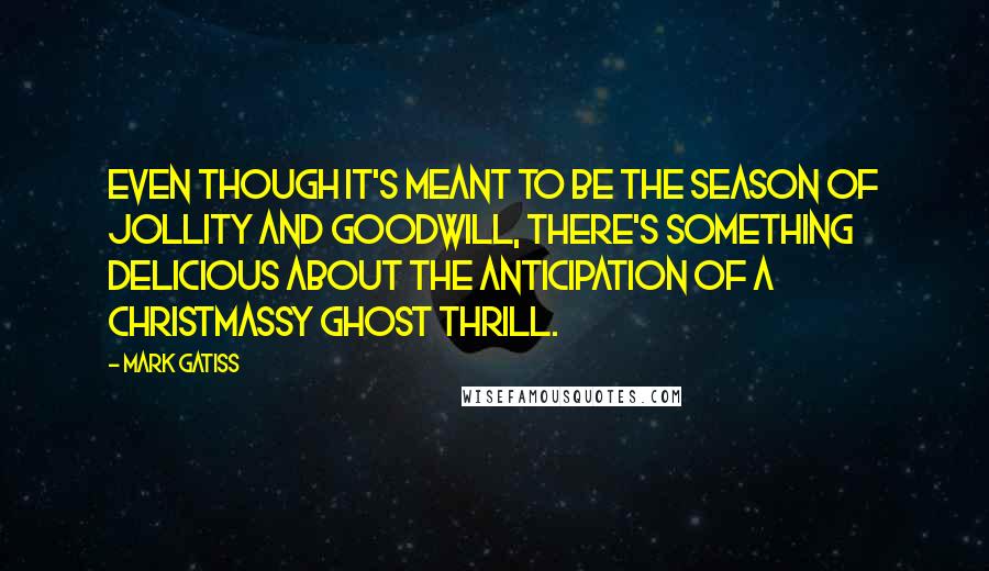 Mark Gatiss Quotes: Even though it's meant to be the season of jollity and goodwill, there's something delicious about the anticipation of a Christmassy ghost thrill.