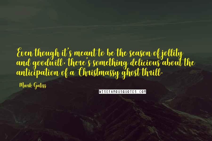 Mark Gatiss Quotes: Even though it's meant to be the season of jollity and goodwill, there's something delicious about the anticipation of a Christmassy ghost thrill.