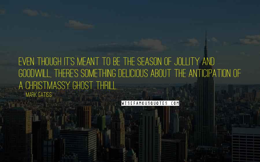 Mark Gatiss Quotes: Even though it's meant to be the season of jollity and goodwill, there's something delicious about the anticipation of a Christmassy ghost thrill.