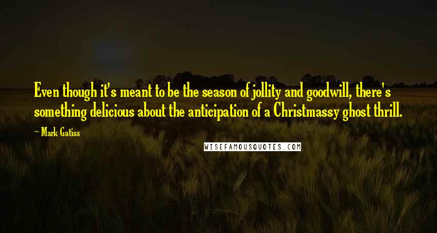 Mark Gatiss Quotes: Even though it's meant to be the season of jollity and goodwill, there's something delicious about the anticipation of a Christmassy ghost thrill.