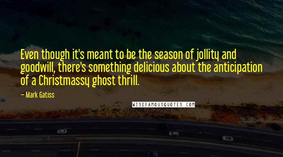 Mark Gatiss Quotes: Even though it's meant to be the season of jollity and goodwill, there's something delicious about the anticipation of a Christmassy ghost thrill.