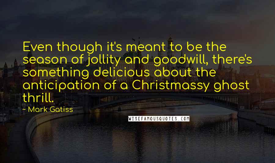 Mark Gatiss Quotes: Even though it's meant to be the season of jollity and goodwill, there's something delicious about the anticipation of a Christmassy ghost thrill.