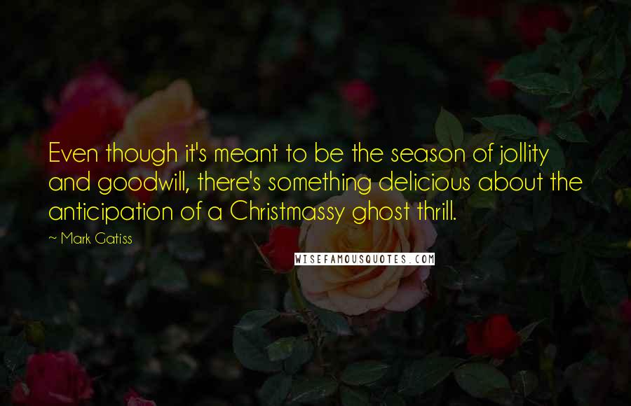 Mark Gatiss Quotes: Even though it's meant to be the season of jollity and goodwill, there's something delicious about the anticipation of a Christmassy ghost thrill.