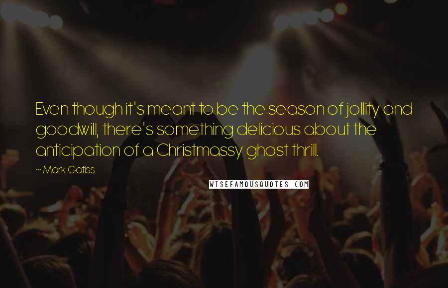 Mark Gatiss Quotes: Even though it's meant to be the season of jollity and goodwill, there's something delicious about the anticipation of a Christmassy ghost thrill.