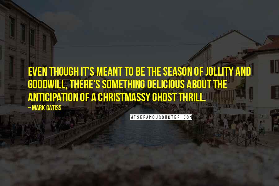 Mark Gatiss Quotes: Even though it's meant to be the season of jollity and goodwill, there's something delicious about the anticipation of a Christmassy ghost thrill.