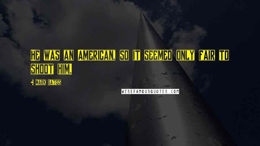 Mark Gatiss Quotes: He was an American, so it seemed only fair to shoot him.