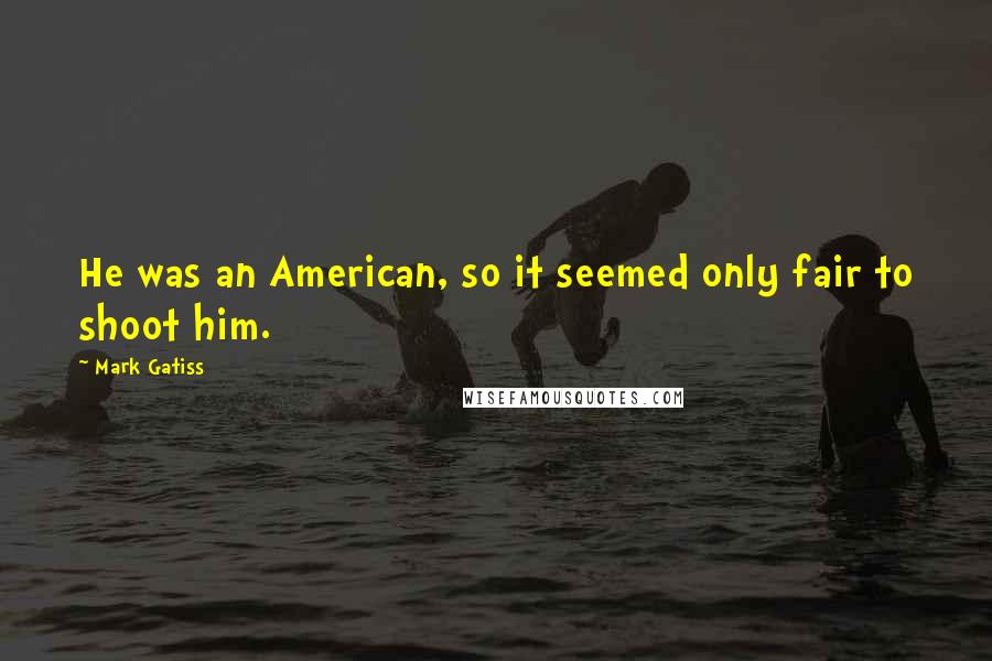 Mark Gatiss Quotes: He was an American, so it seemed only fair to shoot him.