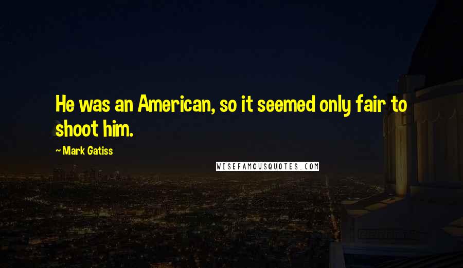 Mark Gatiss Quotes: He was an American, so it seemed only fair to shoot him.