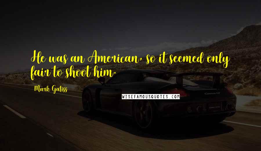 Mark Gatiss Quotes: He was an American, so it seemed only fair to shoot him.