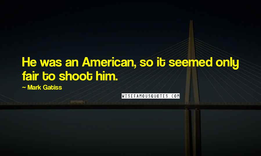 Mark Gatiss Quotes: He was an American, so it seemed only fair to shoot him.