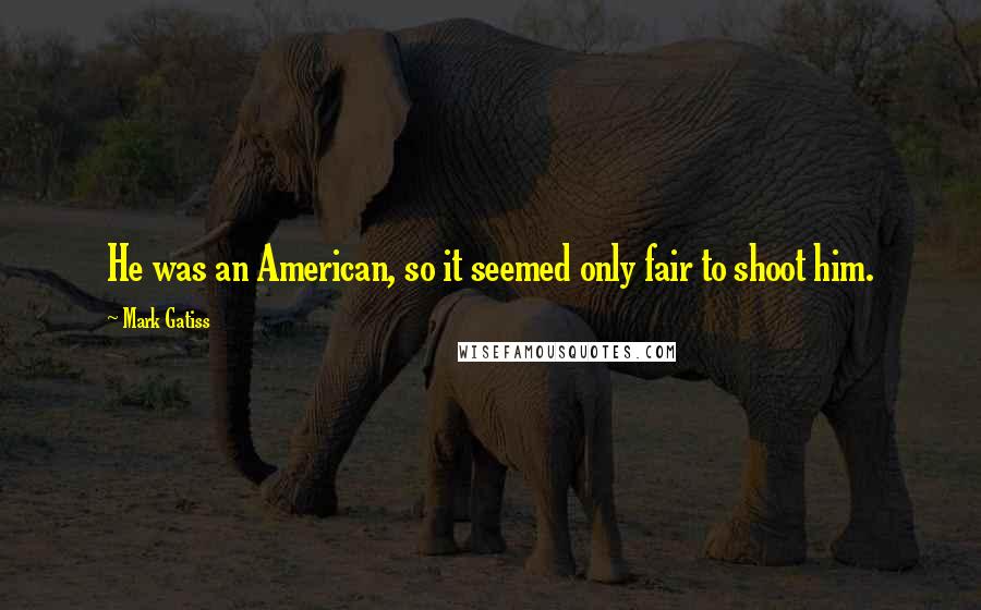 Mark Gatiss Quotes: He was an American, so it seemed only fair to shoot him.