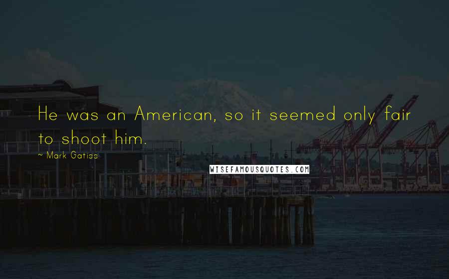 Mark Gatiss Quotes: He was an American, so it seemed only fair to shoot him.