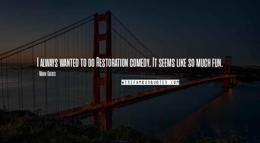 Mark Gatiss Quotes: I always wanted to do Restoration comedy. It seems like so much fun.