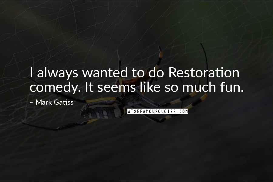 Mark Gatiss Quotes: I always wanted to do Restoration comedy. It seems like so much fun.
