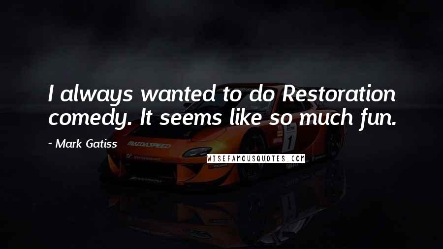 Mark Gatiss Quotes: I always wanted to do Restoration comedy. It seems like so much fun.