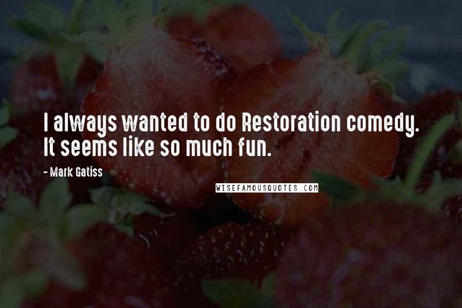 Mark Gatiss Quotes: I always wanted to do Restoration comedy. It seems like so much fun.