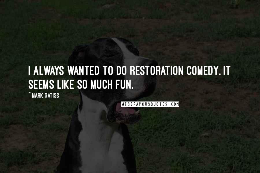 Mark Gatiss Quotes: I always wanted to do Restoration comedy. It seems like so much fun.