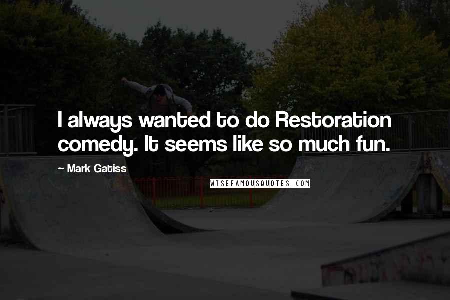 Mark Gatiss Quotes: I always wanted to do Restoration comedy. It seems like so much fun.